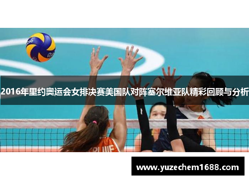 2016年里约奥运会女排决赛美国队对阵塞尔维亚队精彩回顾与分析