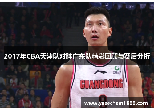 2017年CBA天津队对阵广东队精彩回顾与赛后分析