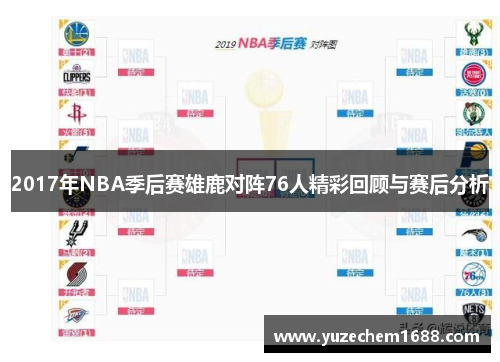 2017年NBA季后赛雄鹿对阵76人精彩回顾与赛后分析