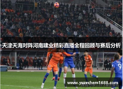 天津天海对阵河南建业精彩直播全程回顾与赛后分析