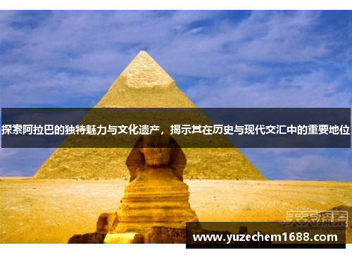 探索阿拉巴的独特魅力与文化遗产，揭示其在历史与现代交汇中的重要地位