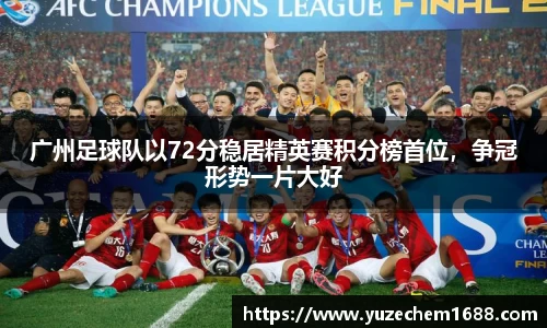 广州足球队以72分稳居精英赛积分榜首位，争冠形势一片大好