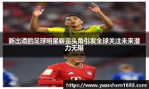 新出道的足球明星崭露头角引发全球关注未来潜力无限