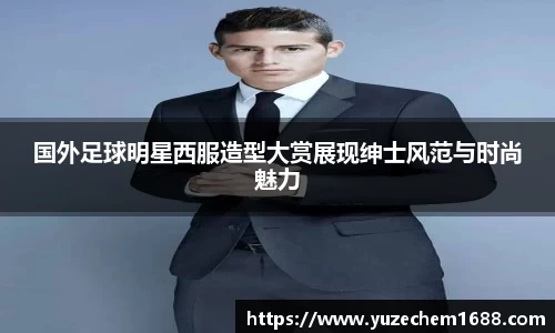 国外足球明星西服造型大赏展现绅士风范与时尚魅力