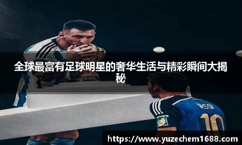 全球最富有足球明星的奢华生活与精彩瞬间大揭秘
