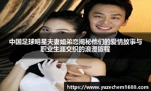 中国足球明星夫妻姐弟恋揭秘他们的爱情故事与职业生涯交织的浪漫旅程
